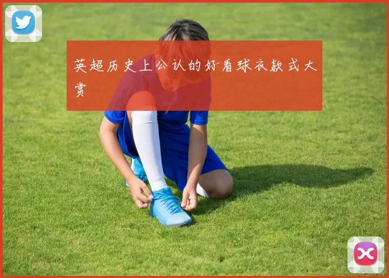 英超历史上公认的好看球衣款式大赏