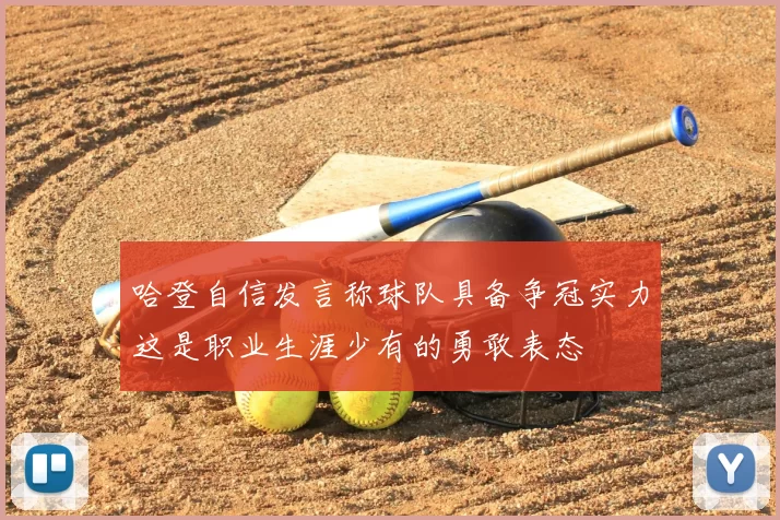 哈登自信发言称球队具备争冠实力这是职业生涯少有的勇敢表态