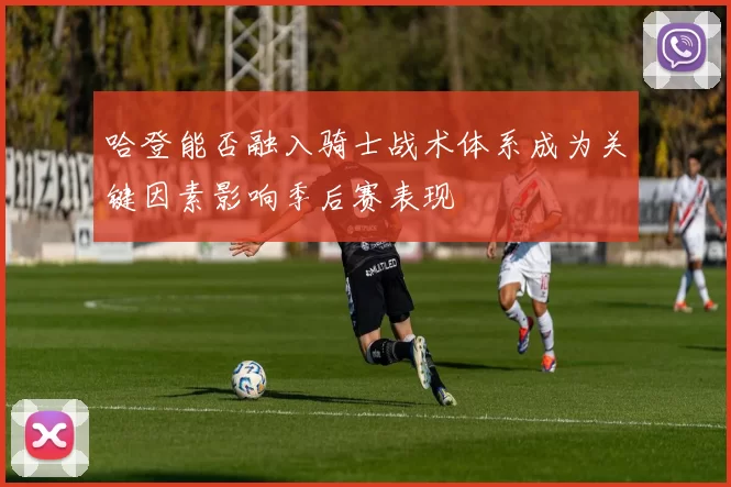 哈登能否融入骑士战术体系成为关键因素影响季后赛表现