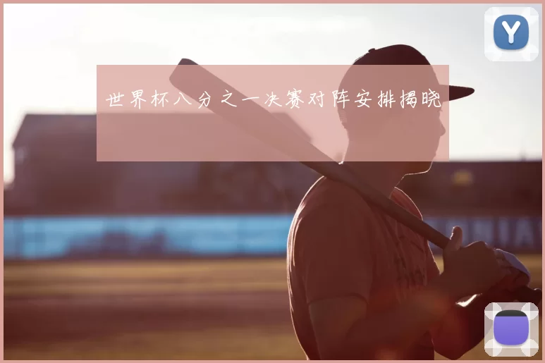 世界杯八分之一决赛对阵安排揭晓