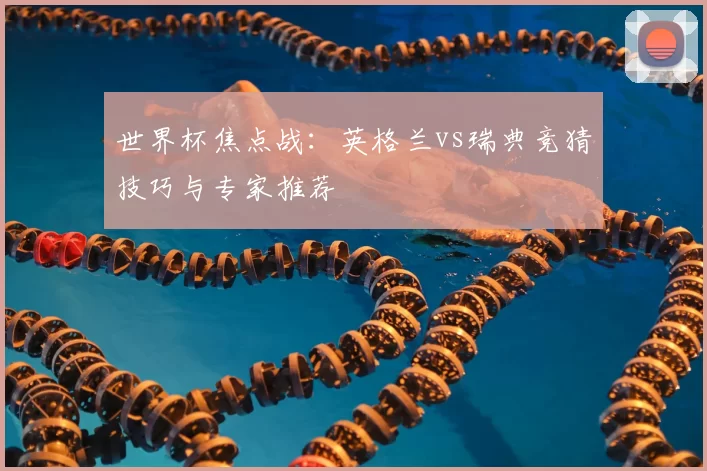 世界杯焦点战:英格兰vs瑞典竞猜技巧与专家推荐