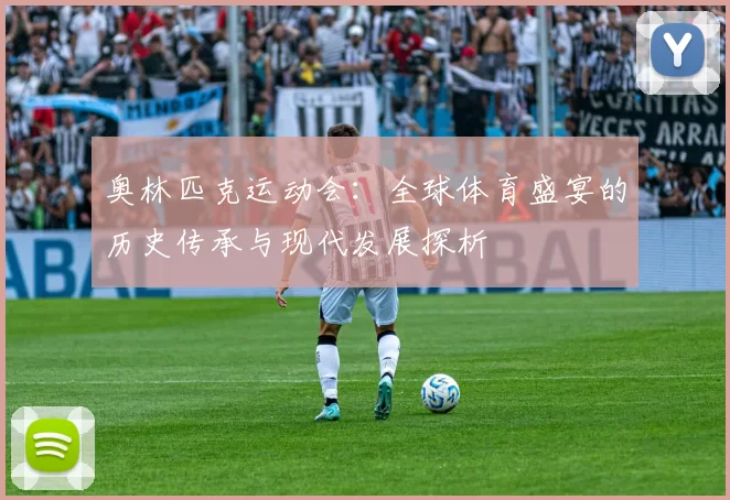 奥林匹克运动会：全球体育盛宴的历史传承与现代发展探析