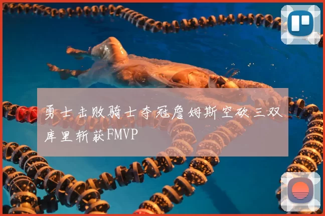 勇士击败骑士夺冠詹姆斯空砍三双库里斩获FMVP