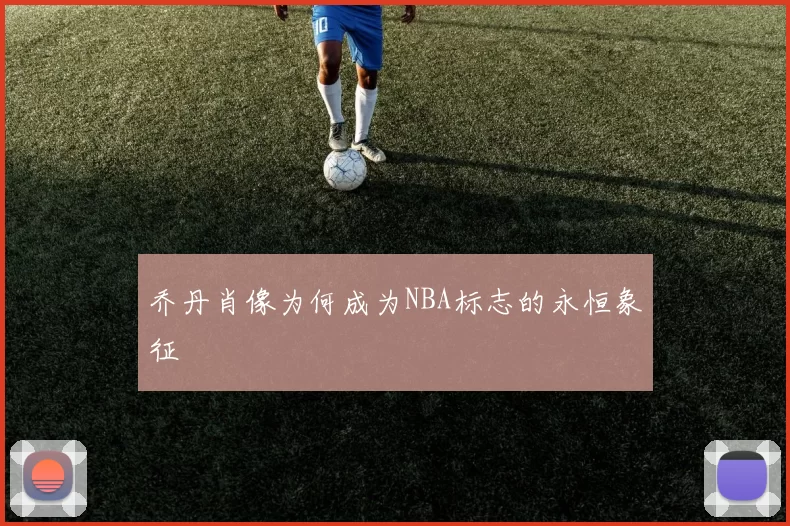 乔丹肖像为何成为NBA标志的永恒象征