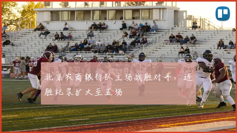 北京农商银行队主场战胜对手，连胜纪录扩大至五场
