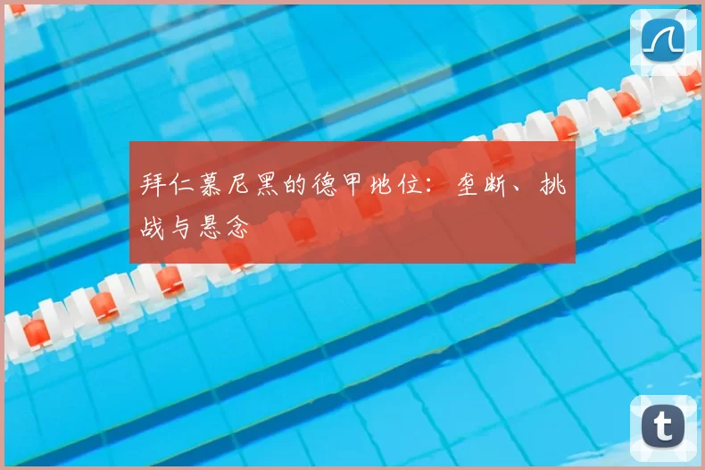 拜仁慕尼黑的德甲地位：垄断、挑战与悬念