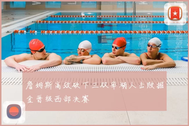 詹姆斯高效砍下三双率湖人击败掘金晋级西部决赛