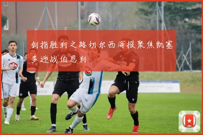 剑指胜利之路切尔西海报聚焦凯塞多迎战伯恩利
