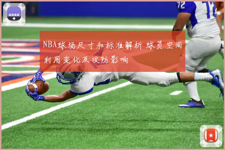 NBA球场尺寸和标准解析 球员空间利用变化及攻防影响
