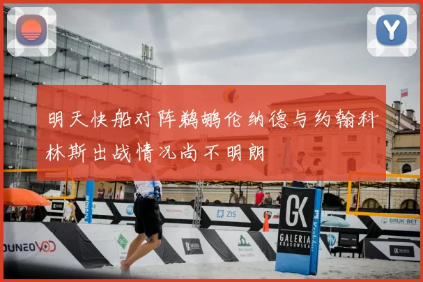 明天快船对阵鹈鹕伦纳德与约翰科林斯出战情况尚不明朗