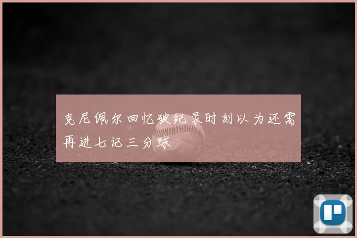 克尼佩尔回忆破纪录时刻以为还需再进七记三分球