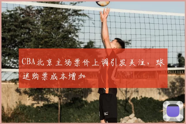 CBA北京主场票价上调引发关注，球迷购票成本增加