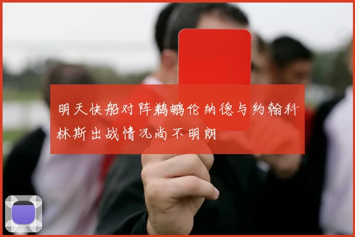 明天快船对阵鹈鹕伦纳德与约翰科林斯出战情况尚不明朗