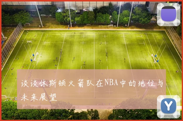 谈谈休斯顿火箭队在NBA中的地位与未来展望