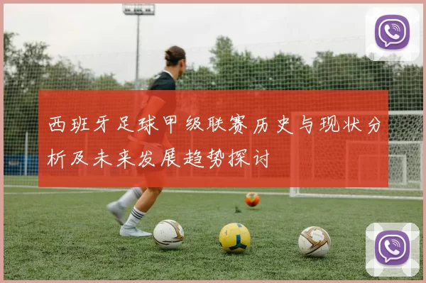 西班牙足球甲级联赛历史与现状分析及未来发展趋势探讨