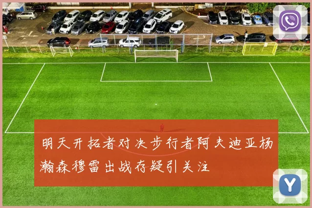 明天开拓者对决步行者阿夫迪亚杨瀚森穆雷出战存疑引关注