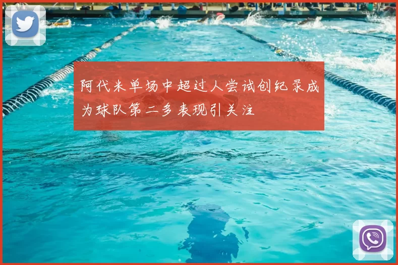 阿代米单场中超过人尝试创纪录成为球队第二多表现引关注
