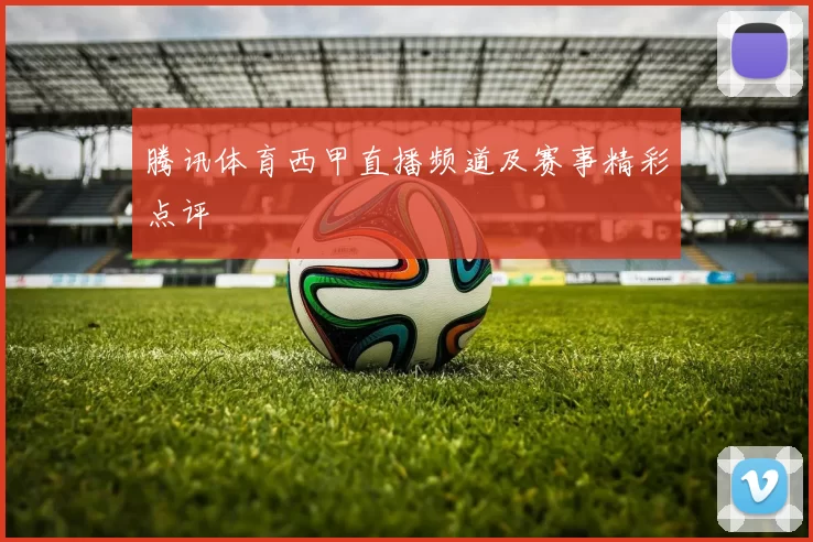 腾讯体育西甲直播频道及赛事精彩点评