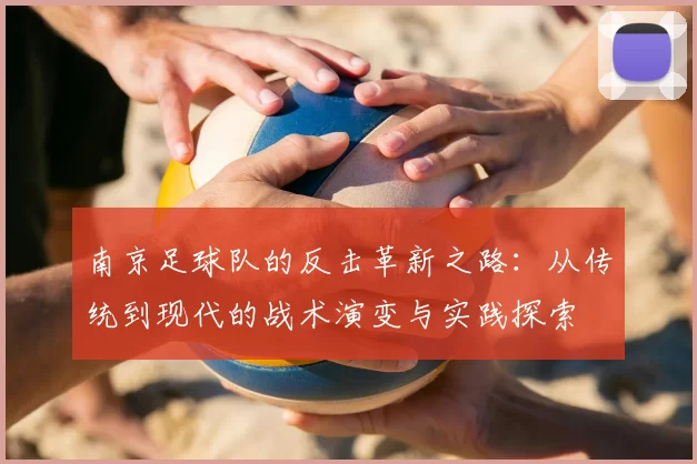 南京足球队的反击革新之路：从传统到现代的战术演变与实践探索