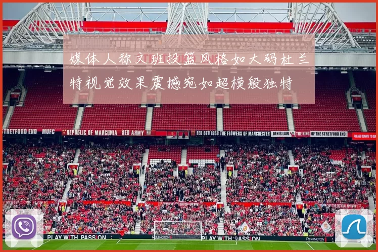 媒体人称文班投篮风格如大码杜兰特视觉效果震撼宛如超模般独特