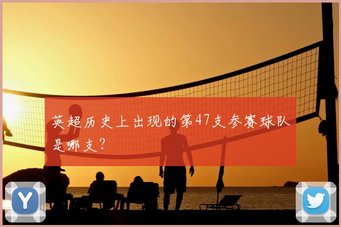 英超历史上出现的第47支参赛球队是哪支?