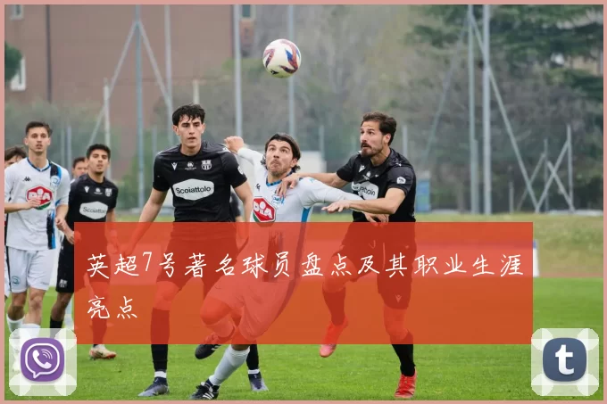 英超7号著名球员盘点及其职业生涯亮点