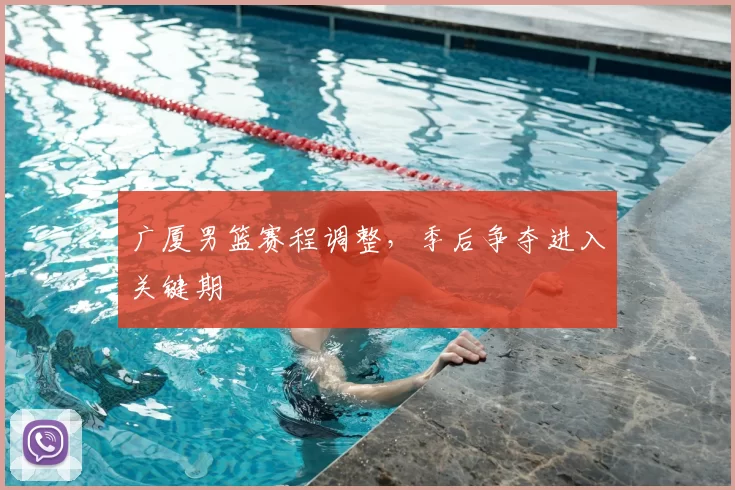 广厦男篮赛程调整，季后争夺进入关键期