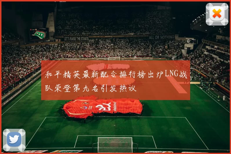 和平精英最新配合排行榜出炉LNG战队荣登第九名引发热议