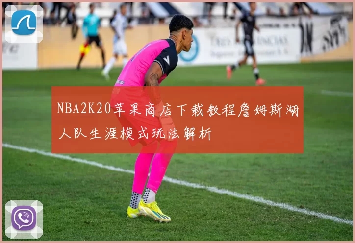 NBA2K20苹果商店下载教程詹姆斯湖人队生涯模式玩法解析