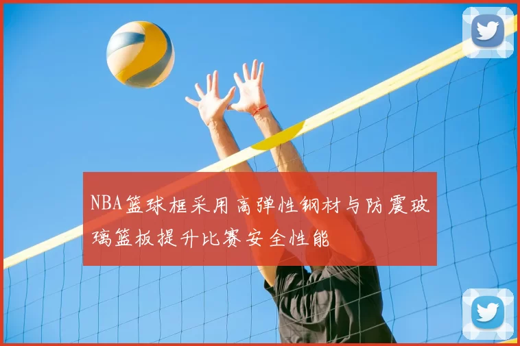 NBA篮球框采用高弹性钢材与防震玻璃篮板提升比赛安全性能