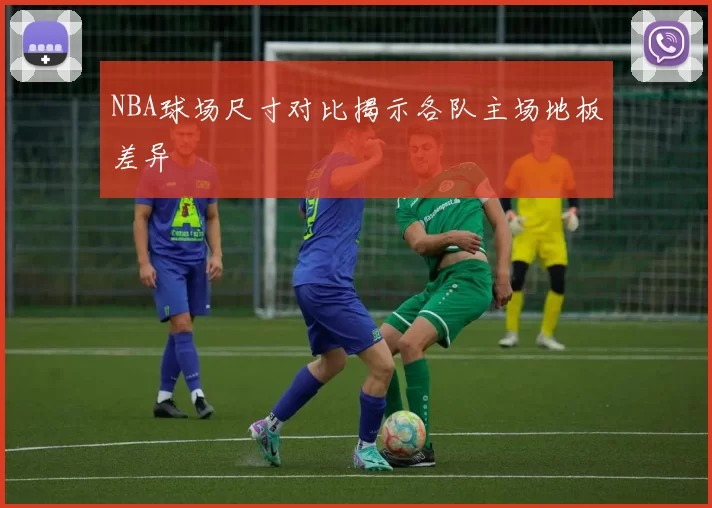NBA球场尺寸对比揭示各队主场地板差异