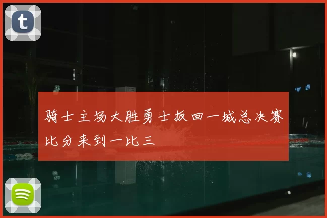骑士主场大胜勇士扳回一城总决赛比分来到一比三